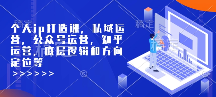 个人ip打造课，私域运营，公众号运营，知乎运营，底层逻辑和方向定位等-6688资源库