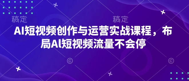 AI短视频创作与运营实战课程，布局Al短视频流量不会停-6688资源库