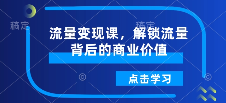 流量变现课，解锁流量背后的商业价值-6688资源库