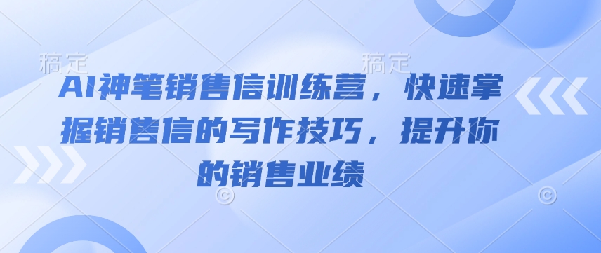 AI神笔销售信训练营,快速掌握销售信的写作技巧,提升你的销售业绩-6688资源库