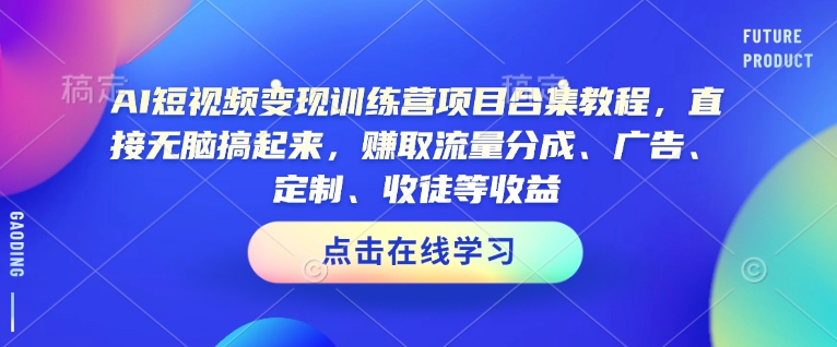 AI短视频变现训练营项目合集教程，直接无脑搞起来，赚取流量分成、广告、定制、收徒等收益-6688资源库
