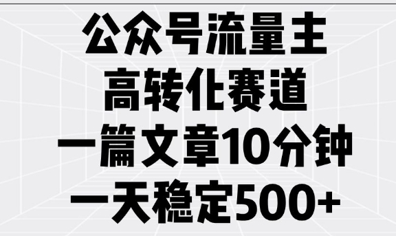 公众号流量主高转化赛道，一篇文章10分钟，一天稳定5张-6688资源库