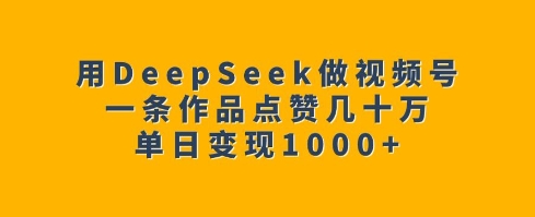 用DeepSeek做视频号，一条作品点赞几十万，单日变现1k-6688资源库