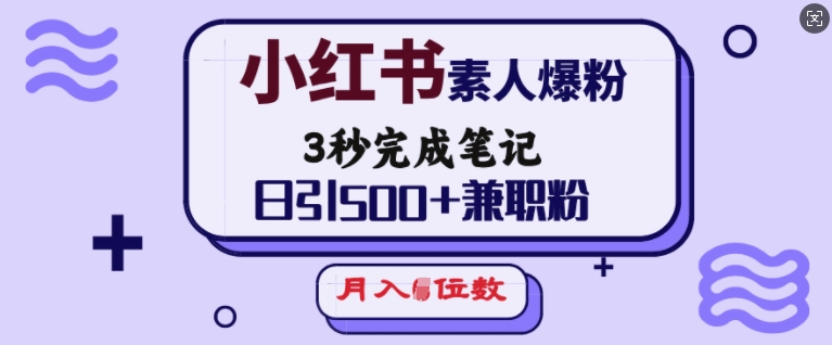 小红书素人爆粉，3秒完成笔记，日引500+兼职粉，月入5位数-6688资源库