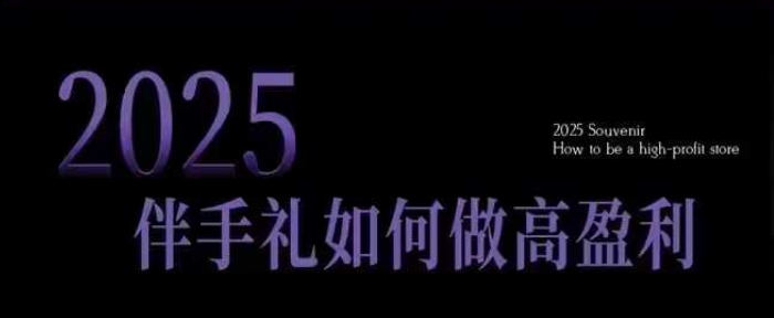 2025伴手礼如何做高盈利门店，小白保姆级伴手礼开店指南，伴手礼最新实战10大攻略，突破获客瓶颈-6688资源库