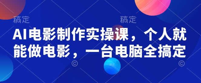 AI电影制作实操课，个人就能做电影，一台电脑全搞定-6688资源库