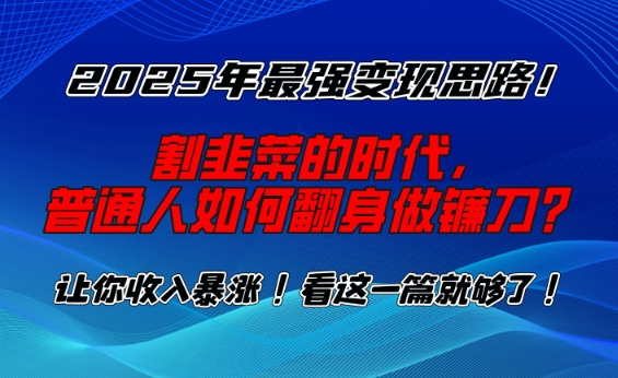 2025年最强变现思路,割韭菜的时代, 普通人如何翻身做镰刀?【揭秘】-6688资源库