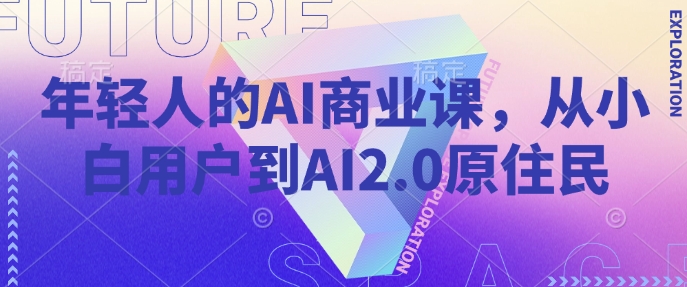 年轻人的AI商业课，从小白用户到AI2.0原住民-6688资源库