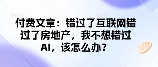 付费文章：错过了互联网错过了房地产，我不想错过AI，该怎么办？-6688资源库