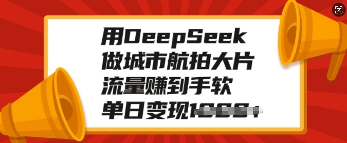用DeepSeek做城市航拍大片，流量赚到手软，单日变现多张-6688资源库