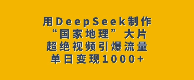 用DeepSeek制作“国家地理”大片，超绝视频引爆流量，单日变现多张-6688资源库