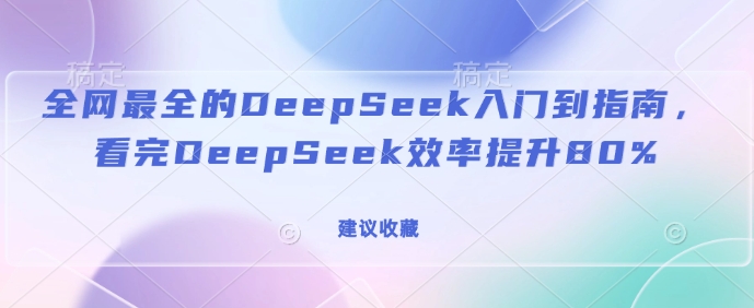全网最全的DeepSeek入门到指南，看完DeepSeek效率提升80%(建议收藏)-6688资源库