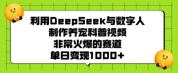 利用DeepSeek与数字人制作养宠科普视频，非常火爆的赛道，单日变现多张-6688资源库