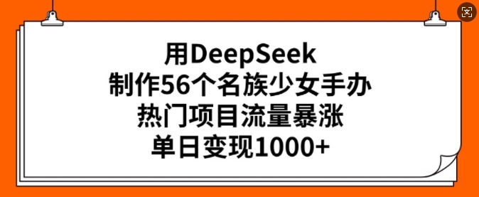 用DeepSeek制作56个名族少女手办,热门项目流量暴涨,单日变现多张-6688资源库