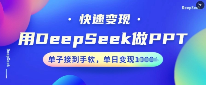 用DeepSeek做PPT，快速变现，单子接到手软，单日变现多张-6688资源库