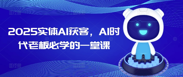 2025实体AI获客，AI时代老板必学的一堂课-6688资源库