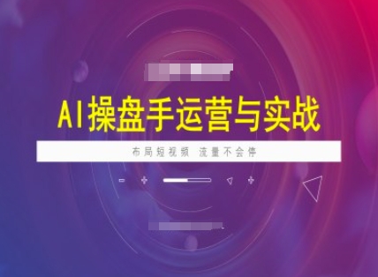 AI操盘手运营实战课程,布局短祝频,流量不会停-6688资源库