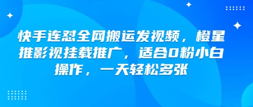快手连怼全网搬运发视频，橙星推影视挂载推广，适合0粉小白操作，一天轻松多张-6688资源库