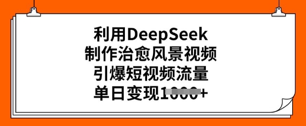 利用DeepSeek制作治愈风景视频，引爆短视频流量，单日变现多张-6688资源库