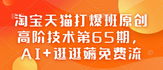 淘宝天猫打爆班原创高阶技术第65期,AI+逛逛薅免费流-6688资源库