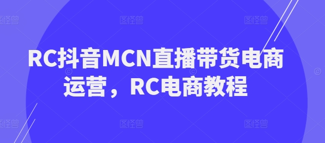 RC抖音MCN直播带货电商运营，RC电商教程-6688资源库