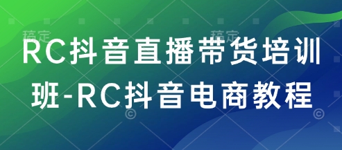 RC抖音直播带货培训班-RC抖音电商教程-6688资源库