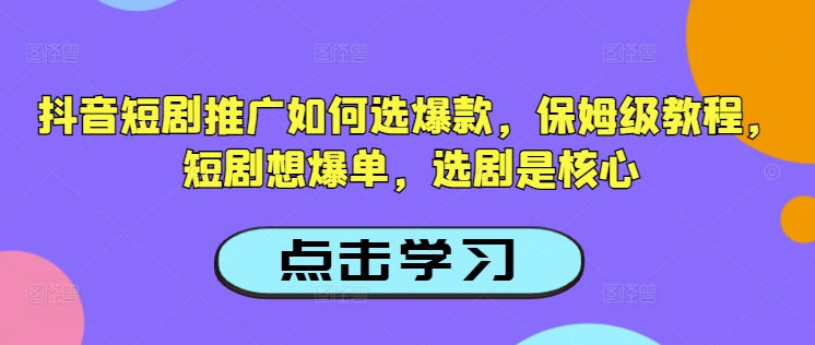 抖音短剧推广如何选爆款，保姆级教程，短剧想爆单，选剧是核心-6688资源库