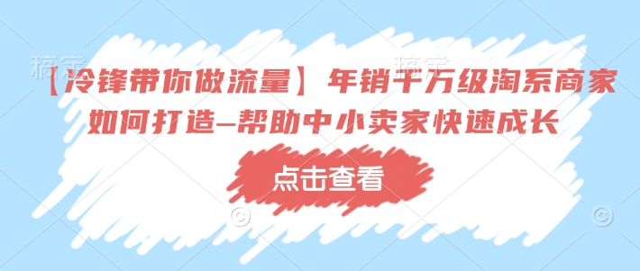【冷锋带你做流量】年销千万级淘系商家如何打造–帮助中小卖家快速成长-6688资源库