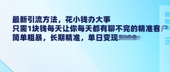 最新引流方法，花小钱办大事，只需1块钱每天让你每天都有聊不完的精准客户 简单粗暴，长期精准-6688资源库