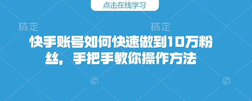 快手账号如何快速做到10万粉丝，手把手教你操作方法-6688资源库