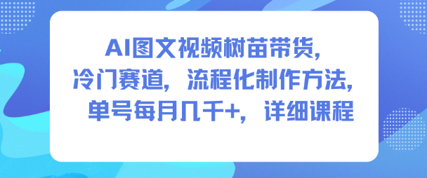 AI图文视频树苗带货，冷门赛道，流程化制作方法，单号每月几K，详细课程-6688资源库