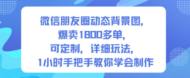 微信朋友圈动态背景图，爆卖1800多单，可定制，详细的玩法，1小时手把手教你学会制作【第一期】-6688资源库