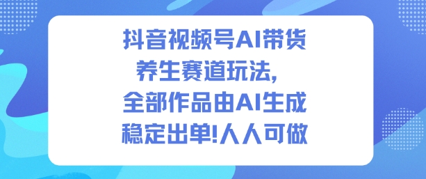 抖音视频号AI带货养生赛道玩法，全部作品由AI生成，发了1500条作品，出了2W多单，人人可做-6688资源库
