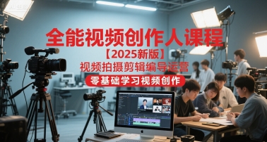 全能视频创作人课程【2025新版】视频拍摄剪辑编导运营，零基础学习视频创作（更新）-6688资源库