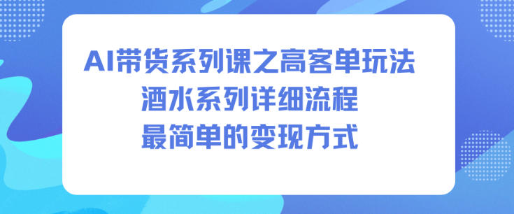 AI带货系列课之高客单玩法，酒水系列，详细流程，最简单的变现方式-6688资源库