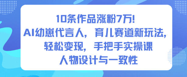10条作品涨粉7W！AI幼崽代言人，育儿赛道新玩法，轻松变现，手把手实操课-6688资源库