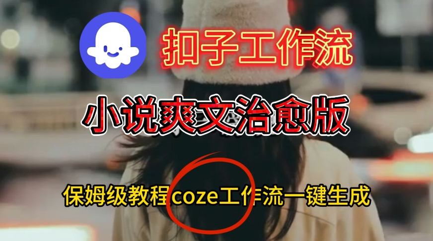 Coze扣子工作流一键生成小说爽文治愈版视频，保姆级搭建教程-6688资源库