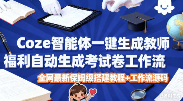 Coze智能体一键生成教师福利自动生成考试试卷工作流，全网最新保姆级搭建教程+工作流源码-6688资源库