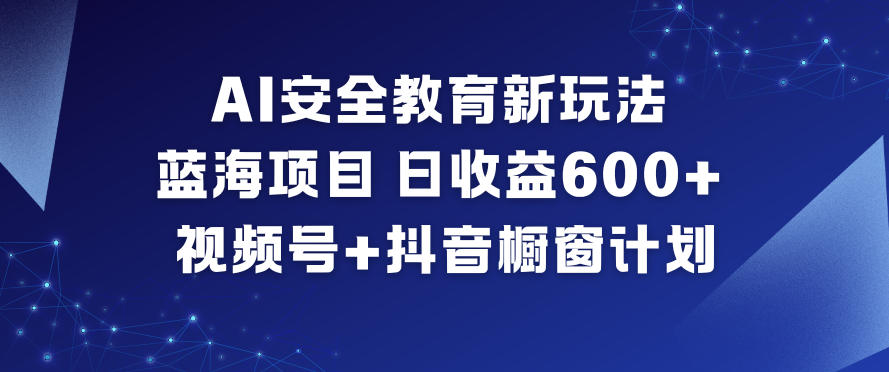 AI安全教育新玩法，蓝海项目，日收益6张+，视频号+抖音橱窗计划-6688资源库