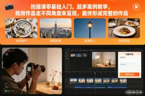 拍摄课零基础入门,超多案例教学,视频作品走不同角度来呈现,最终形成完整的作品-6688资源库