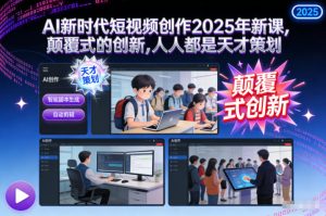 AI新时代短视频创作2025年新课,颠覆式的创新,人人都是天才策划-6688资源库
