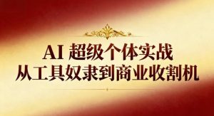 AI超级个体实战:从工具奴隶到商业收割机-6688资源库