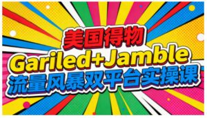 美国得物Gariled+Jamble流量风暴双平台实操课,两大美国热门平台全流程运营-6688资源库