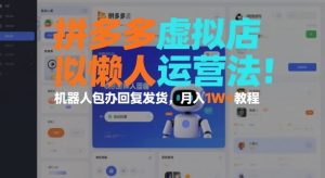 拼多多虚拟店懒人运营法:机器人包办回复发货,月入1W+教程-6688资源库