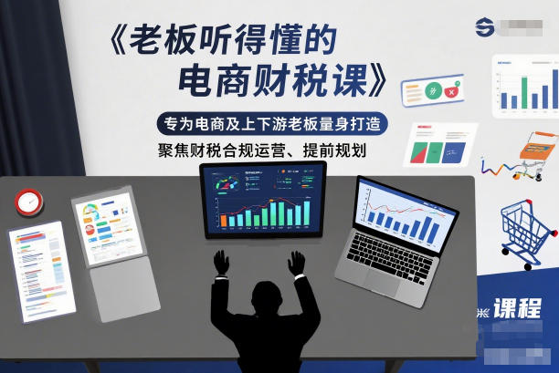 老板听得懂的电商财税课，专为电商及上下游老板量身打造，聚焦财税合规运营、提前规划-6688资源库