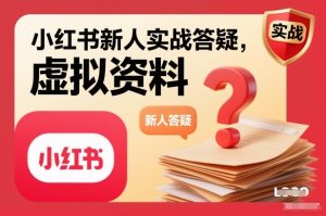 小红书新人实战答疑,小红书虚拟资料项目实战答疑-6688资源库