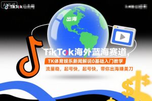 TikTok海外蓝海赛道，TK体育娱乐新闻解说0基础入门教学，流量稳，起号快，带你出海賺美刀-6688资源库