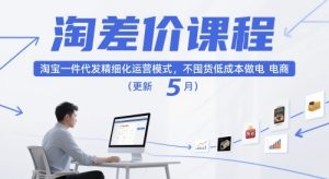 淘差价课程,淘宝一件代发精细化运营模式,不囤货低成本做电商(更新12月)-6688资源库