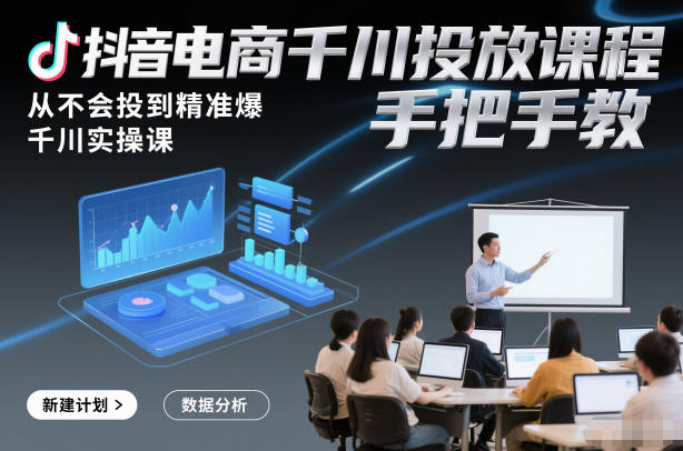 抖音电商千川投放课程，从不会投到精准爆，千川实操课，手把手教-6688资源库