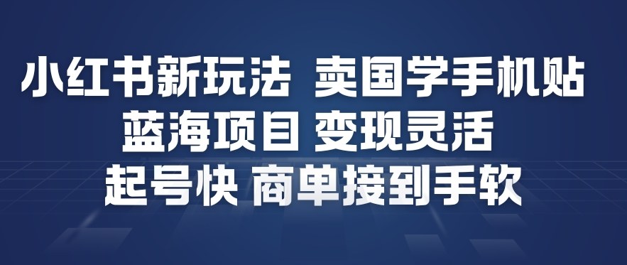 小红书新玩法，卖国学手机贴，蓝海项目，变现灵活，起号快，商单接到手软-6688资源库